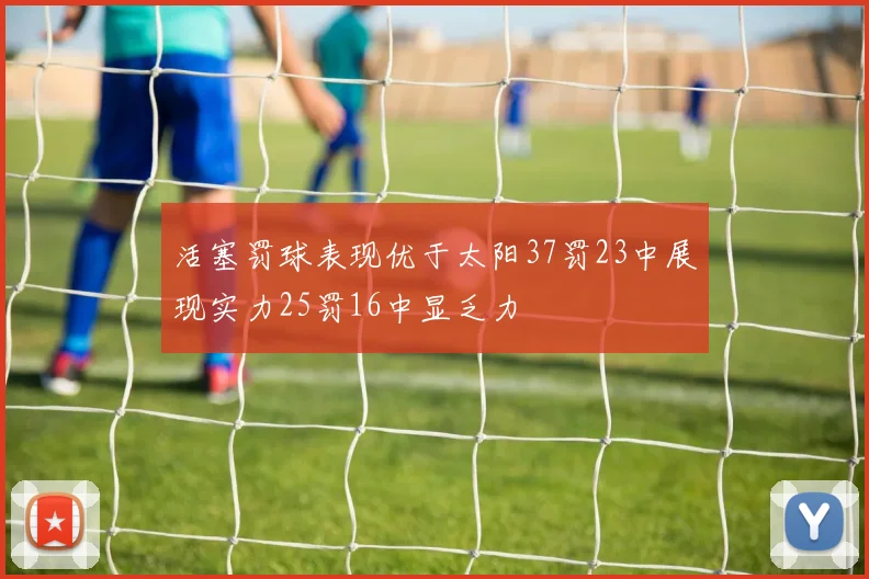 活塞罚球表现优于太阳37罚23中展现实力25罚16中显乏力