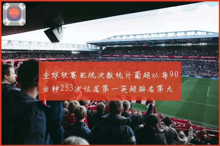 全球联赛犯规次数统计葡超以每90分钟253次位居第一英超排名第九