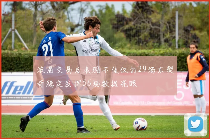 浓眉交易后表现不佳仅打29场东契奇稳定发挥56场数据亮眼