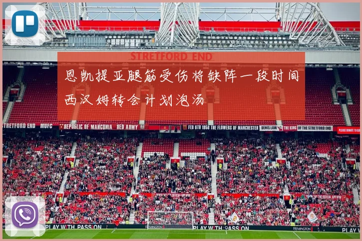 恩凯提亚腿筋受伤将缺阵一段时间西汉姆转会计划泡汤