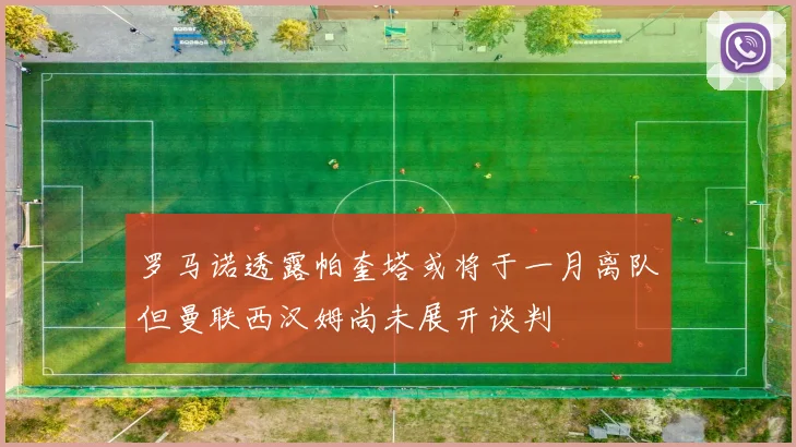 罗马诺透露帕奎塔或将于一月离队但曼联西汉姆尚未展开谈判