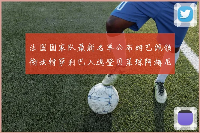 法国国家队最新名单公布姆巴佩领衔坎特萨利巴入选登贝莱琼阿梅尼因伤缺席