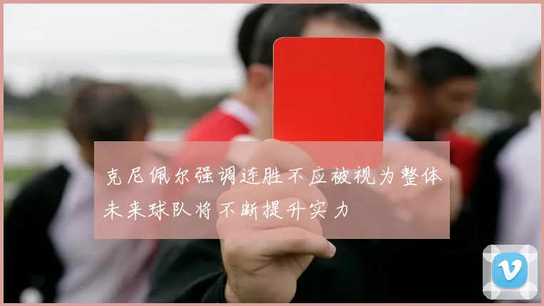克尼佩尔强调连胜不应被视为整体未来球队将不断提升实力
