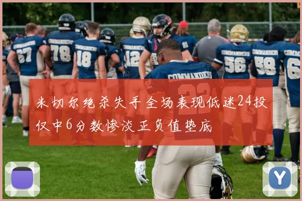 米切尔绝杀失手全场表现低迷24投仅中6分数惨淡正负值垫底