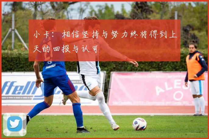 小卡:相信坚持与努力终将得到上天的回报与认可