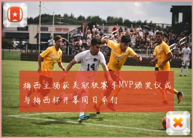 梅西主场获美职联赛季MVP颁奖仪式与梅西杯开幕同日举行