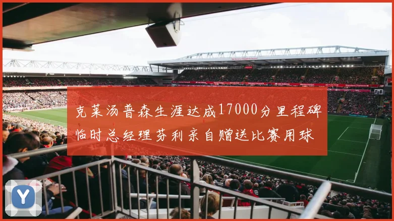 克莱汤普森生涯达成17000分里程碑临时总经理芬利亲自赠送比赛用球