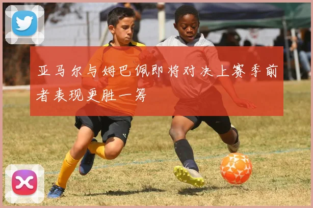 亚马尔与姆巴佩即将对决上赛季前者表现更胜一筹