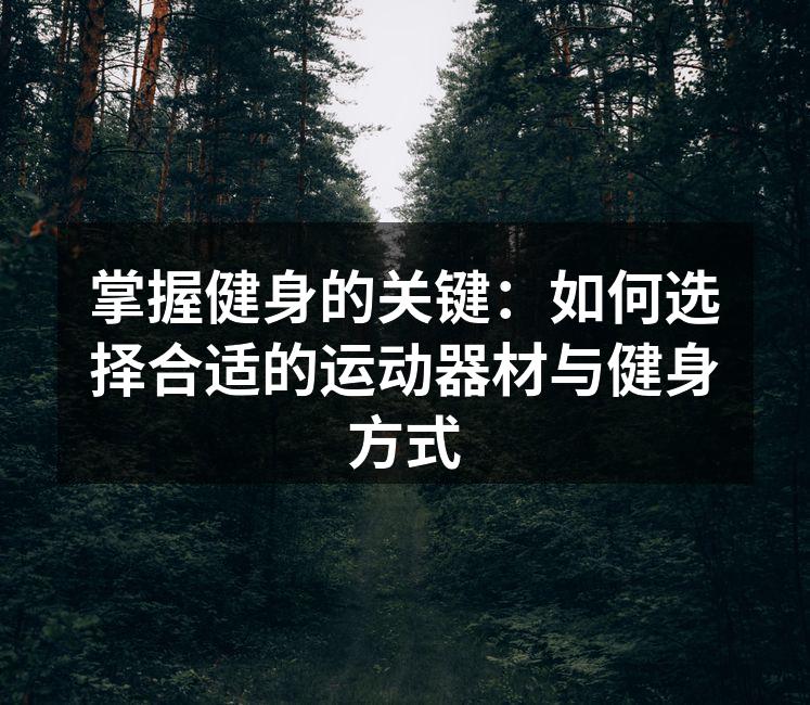 掌握健身的关键：如何选择合适的运动器材与健身方式