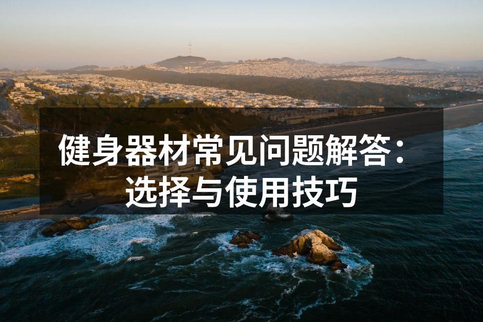 健身器材常见问题解答：选择与使用技巧